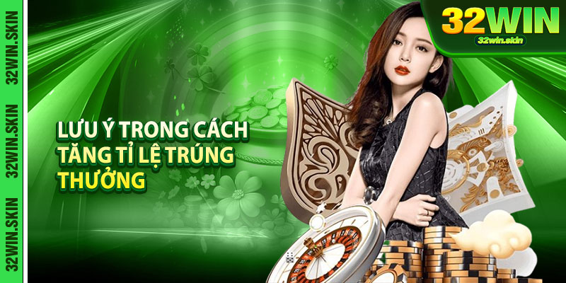 Các lưu ý trong cách tăng tỉ lệ trúng thưởng hiệu quả