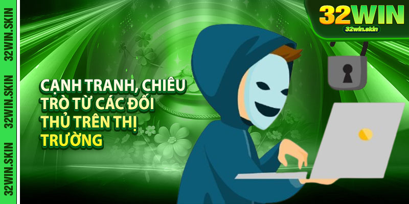 Cạnh tranh, chiêu trò từ các đối thủ trên thị trường