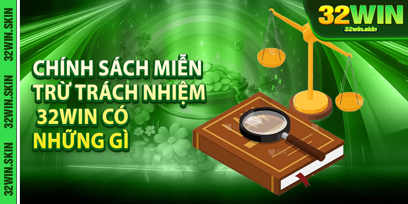 Chính sách miễn trừ trách nhiệm 32win có những gì