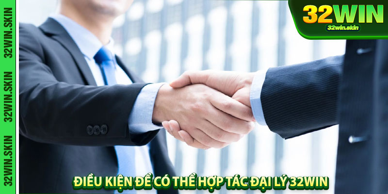 Điều kiện để có thể hợp tác đại lý 32Win