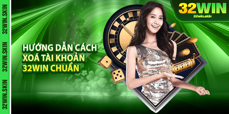 Hướng dẫn cách xoá tài khoản 32Win chuẩn