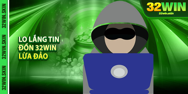 Lo lắng tin đồn 32Win lừa đảo