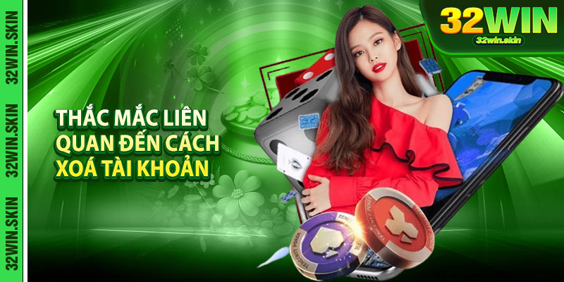 Những thắc mắc liên quan đến cách xoá tài khoản 32Win